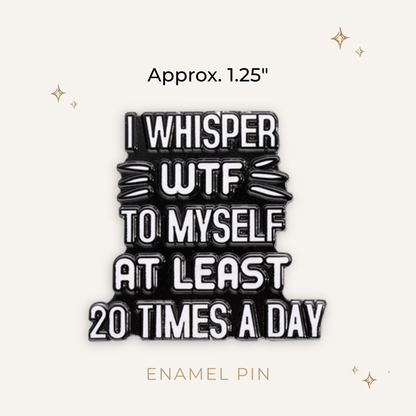 I Whisper WTF 20 Times Daily Enamel Pin